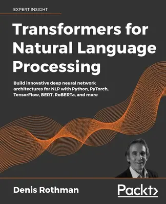 Transformers for Natural Language Processing: Innovatív mély neurális hálózati architektúrák építése NLP számára Python, PyTorch, TensorFlow, BERT, RoBER segítségével - Transformers for Natural Language Processing: Build innovative deep neural network architectures for NLP with Python, PyTorch, TensorFlow, BERT, RoBER