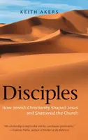 Tanítványok: Hogyan formálta a zsidó kereszténység Jézust és hogyan zúzta szét az egyházat - Disciples: How Jewish Christianity Shaped Jesus and Shattered the Church