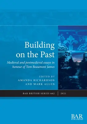 Building on the Past: Középkori és középkor utáni esszék Tom Beaumont James tiszteletére - Building on the Past: Medieval and postmedieval essays in honour of Tom Beaumont James