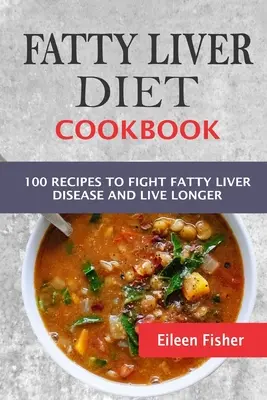 Zsíros máj diéta szakácskönyv: 100 receptek a zsírmájbetegség elleni küzdelemhez és a hosszabb élethez - Fatty Liver Diet Cookbook: 100 Recipes To Fight Fatty Liver Disease And Live Longer