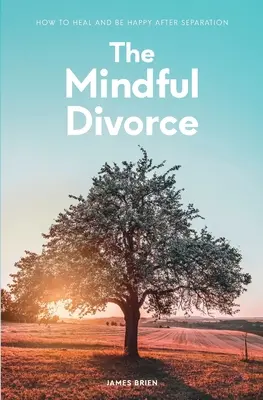 A tudatos válás: Hogyan gyógyuljunk meg és legyünk boldogok a szakítás után - The Mindful Divorce: How To Heal And Be Happy After Separation