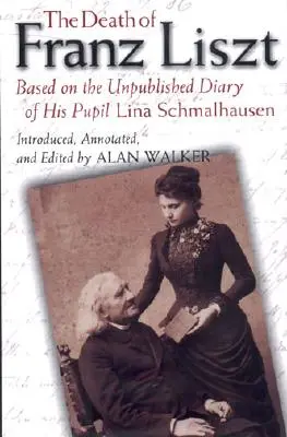 Liszt Ferenc halála: tanítványa, Lina Schmalhausen kiadatlan naplója alapján - The Death of Franz Liszt: Based on the Unpublished Diary of His Pupil Lina Schmalhausen