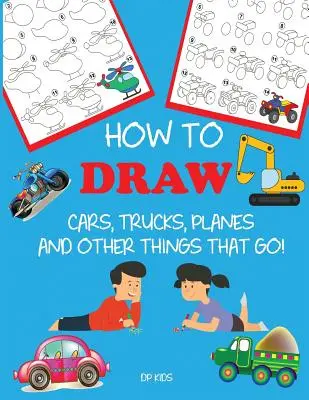 Hogyan rajzoljunk autókat, teherautókat, repülőgépeket és más dolgokat, amelyek mennek!: Tanulj meg rajzolni lépésről lépésre gyerekeknek - How to Draw Cars, Trucks, Planes, and Other Things That Go!: Learn to Draw Step by Step for Kids