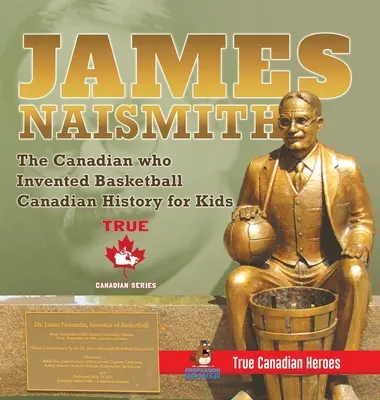 James Naismith - A kanadai, aki feltalálta a kosárlabdát - Kanadai történelem gyerekeknek - Igazi kanadai hősök - Igazi kanadai hősök kiadás - James Naismith - The Canadian who Invented Basketball - Canadian History for Kids - True Canadian Heroes - True Canadian Heroes Edition