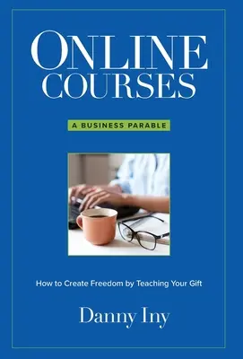 Online tanfolyamok: Üzleti példázat arról, hogyan teremts szabadságot az ajándékod tanításával - Online Courses: A Business Parable About How to Create Freedom by Teaching Your Gift