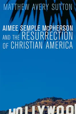 Aimee Semple McPherson és a keresztény Amerika feltámadása - Aimee Semple McPherson and the Resurrection of Christian America