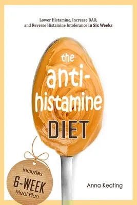 Az antihisztamin diéta: A hisztamin csökkentése, a DAO növelése és a hisztamin-intolerancia visszafordítása hat hét alatt - The AntiHistamine Diet: Lower Histamine, Increase DAO, and Reverse Histamine Intolerance in Six Weeks