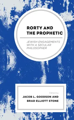 Rorty a proroctví: Jewish Engagements with a Secular Philosopher (Židovské vztahy se sekulárním filozofem) - Rorty and the Prophetic: Jewish Engagements with a Secular Philosopher