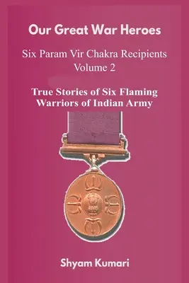 Nagy háborús hőseink: Hét Param Vir Csakra-díjas - 2. kötet (Az indiai hadsereg hét lángoló harcosának igaz történetei) - Our Great War Heroes: Seven Param Vir Chakra Recipients - Vol 2 (True Stories of Seven Flaming Warriors of Indian Army)