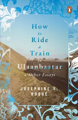 Hogyan utazzunk vonattal Ulánbátorba és egyéb esszék - How to Ride a Train to Ulaanbaatar and Other Essays