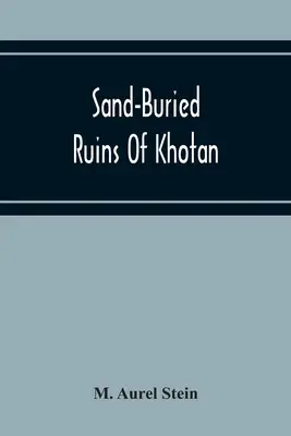 Khotan homokba temetett romjai: Egy régészeti és földrajzi felfedezőút személyes elbeszélése a kínai Turkesztánban - Sand-Buried Ruins Of Khotan: Personal Narrative Of A Journey Of Archaeological And Geographical Exploration In Chinese Turkestan