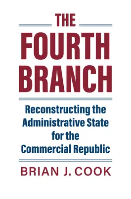 A negyedik ág: A közigazgatási állam újjáépítése a kereskedelmi köztársaság számára - The Fourth Branch: Reconstructing the Administrative State for the Commercial Republic