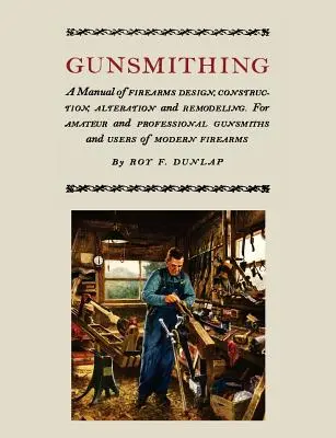 Gunsmithing: A kézikönyv a lőfegyverek tervezése, építése, átalakítása és átalakítása [illusztrált kiadás] - Gunsmithing: A Manual of Firearm Design, Construction, Alteration and Remodeling [Illustrated Edition]