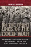 A hidegháború frontvonalain: Egy amerikai tudósító naplója a kínai polgárháborútól a kubai rakétaválságig és Vietnamig - On the Front Lines of the Cold War: An American Correspondent's Journal from the Chinese Civil War to the Cuban Missile Crisis and Vietnam