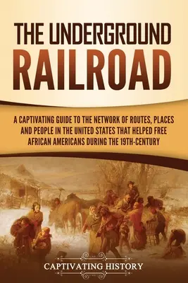 A földalatti vasút: A Captivating Guide to the Network of Routes, Places, and People in the United States That Helped Free African America (Megragadó útikalauz az Egyesült Államokban található utak, helyek és emberek hálózatához, amelyek segítettek felszabadítani az afrikai Amerikát) - The Underground Railroad: A Captivating Guide to the Network of Routes, Places, and People in the United States That Helped Free African America