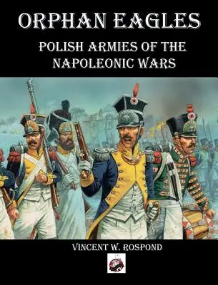 Orphan Eagles: A napóleoni háborúk lengyel hadseregei - Orphan Eagles: Polish Armies of the Napoleonic Wars