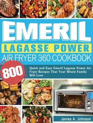 Emeril Lagasse Power Air Fryer 360 szakácskönyv: 800 gyors és egyszerű Emeril Lagasse Power Air Fryer recept, amit az egész család szeretni fog - Emeril Lagasse Power Air Fryer 360 Cookbook: 800 Quick and Easy Emeril Lagasse Power Air Fryer Recipes That Your Whole Family Will Love