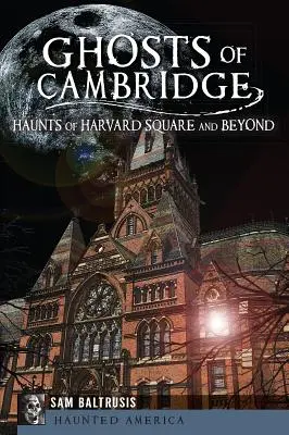 Cambridge szellemei: A Harvard Square kísértetei és azon túl - Ghosts of Cambridge: Haunts of Harvard Square and Beyond