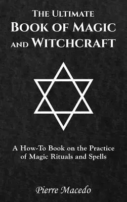 A mágia és a boszorkányság végső könyve: A How-To Book on the Practice of Magic Rituals and Spells (Hogyan gyakoroljuk a mágikus rituálékat és varázslatokat) - The Ultimate Book of Magic and Witchcraft: A How-To Book on the Practice of Magic Rituals and Spells