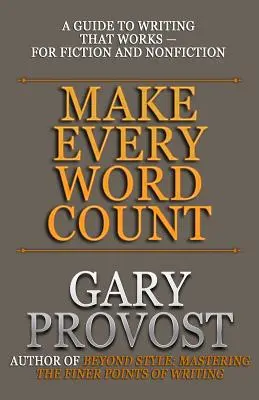 Make Every Word Count: A Guide to Writing That Works for Fiction and Nonfiction - A Guide to Writing That Works for Fiction and Nonfiction - Make Every Word Count: A Guide to Writing That Works-for Fiction and Nonfiction