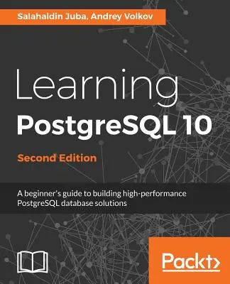 A PostgreSQL 10 tanulása - Második kiadás: Kezdő kézikönyv a nagy teljesítményű PostgreSQL adatbázis-megoldások építéséhez - Learning PostgreSQL 10 - Second Edition: A beginner's guide to building high-performance PostgreSQL database solutions