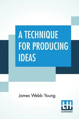 Egy technika az ötletek előállításához: (Egy technika az ötletek megszerzéséhez) - A Technique For Producing Ideas: (A Technique For Getting Ideas)