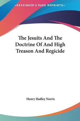 A jezsuiták és a hazaárulás és a királygyilkosság tana - The Jesuits and the Doctrine of and High Treason and Regicide