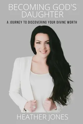 Isten lányává válni: Utazás isteni értéked felfedezéséhez - Becoming God's Daughter: A Journey to Discovering Your Divine Worth