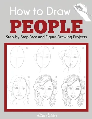 Hogyan rajzoljunk embereket: Step-by-Step Face and Figure Drawing Projects (Arc- és alakrajzolási projektek lépésről lépésre) - How to Draw People: Step-by-Step Face and Figure Drawing Projects