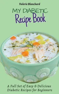 Az én diabetikus receptkönyvem: Könnyű és finom diabetikus-barát receptek teljes készlete kezdők számára - My Diabetic Recipe Book: A Full Set of Easy & Delicious Diabetic-Friendly Recipes for Beginners