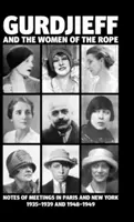 Gurdzsieff és a Kötél Női: Az 1935-1939-es és 1948-1949-es párizsi és New York-i találkozók feljegyzései - Gurdjieff and the Women of the Rope: Notes of Meetings in Paris and New York 1935-1939 and 1948-1949