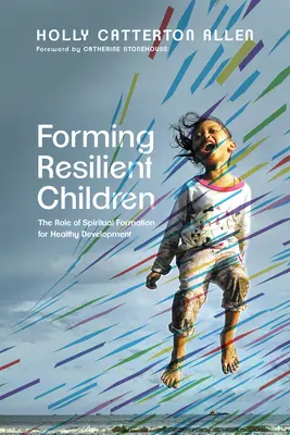 Az ellenálló gyermekek formálása: A lelki formálás szerepe az egészséges fejlődésben - Forming Resilient Children: The Role of Spiritual Formation for Healthy Development