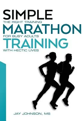 Egyszerű maratoni edzés: A megfelelő edzés elfoglalt, hektikus életű felnőttek számára - Simple Marathon Training: The Right Training For Busy Adults With Hectic Lives