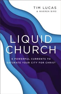 Liquid Church: 6 erőteljes áramlat, amellyel Krisztusért telítheted a városodat - Liquid Church: 6 Powerful Currents to Saturate Your City for Christ