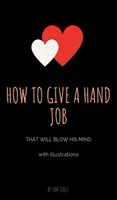 Hogyan adjunk olyan kézimunkát, amitől eldobja az agyát (illusztrációkkal) - How to Give a Hand Job That Will Blow His Mind (With Illustrations)