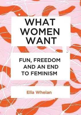 Amit a nők akarnak: Szórakozás, szabadság és a feminizmus vége - What Women Want: Fun, Freedom and an End to Feminism