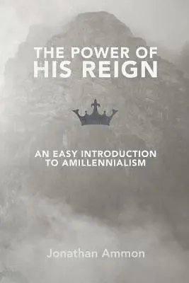 The Power of His Reign: Egyszerű bevezetés az amillennializmusba - The Power of His Reign: An Easy Introduction to Amillennialism