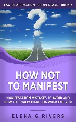 Hogyan ne manifesztáld magad: Manifesztációs hibák, amelyeket el kell kerülnöd, és hogyan veheted végre rá a LOA-t, hogy működjön a kedvedért. - How Not to Manifest: Manifestation Mistakes to AVOID and How to Finally Make LOA Work for You