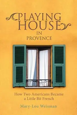 Playing House in Provence: Hogyan lett két amerikai egy kicsit francia? - Playing House in Provence: How Two Americans Became a Little Bit French