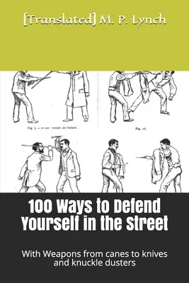 100 mód, ahogyan megvédheted magad az utcán: Fegyverekkel a botoktól a késekig és a bicskakaparókig - 100 Ways to Defend Yourself in the Street: With Weapons from canes to knives and knuckle dusters