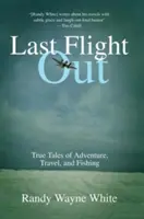 Last Flight Out: Igaz történetek kalandokról, utazásokról és halászatról - Last Flight Out: True Tales of Adventure, Travel, and Fishing