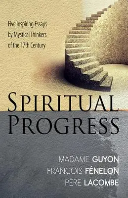 Lelki fejlődés: Öt inspiráló esszé a 17. század misztikus gondolkodóitól - Spiritual Progress: Five Inspiring Essays by Mystical Thinkers of the 17th Century