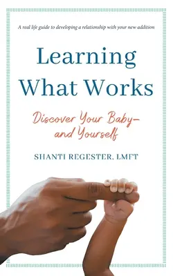 Learning What Works: Fedezd fel a babádat - és önmagadat - Learning What Works: Discover Your Baby-and Yourself