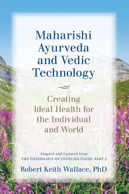 Maharishi Ayurveda és védikus technológia: Az ideális egészség megteremtése az egyén és a világ számára, A tudat fiziológiájából adaptálva és frissítve: - Maharishi Ayurveda and Vedic Technology: Creating Ideal Health for the Individual and World, Adapted and Updated from The Physiology of Consciousness: