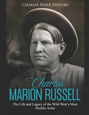 Charles Marion Russell: A vadnyugat legtermékenyebb művészének élete és öröksége - Charles Marion Russell: The Life and Legacy of the Wild West's Most Prolific Artist