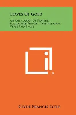 Az arany levelei: Imák, emlékezetes mondatok, inspiráló versek és prózák antológiája - Leaves Of Gold: An Anthology Of Prayers, Memorable Phrases, Inspirational Verse And Prose