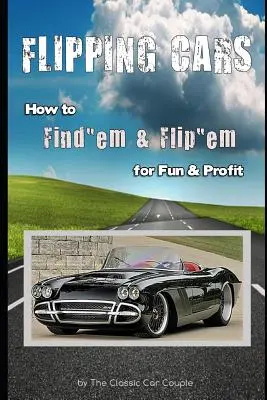 Flipping Cars: How to Find'em & Flip'em for Fun & Profit (Hogyan találjuk meg és fordítsuk meg őket szórakozásból és haszonból) - Flipping Cars: How to Find'em & Flip'em for Fun & Profit