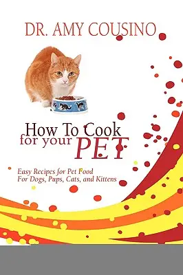 Hogyan főzzünk háziállatunknak: Könnyű receptek kutyák, kölykök, macskák és cicák számára készült állateledelhez - How to Cook for Your Pet: Easy Recipes for Pet Food for Dogs, Pups, Cats, and Kittens