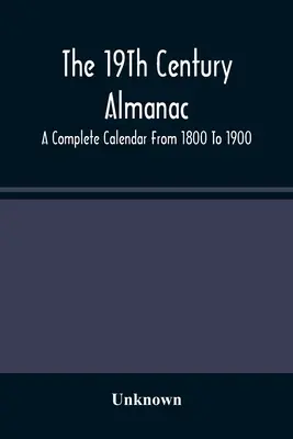 The 19Th Century Almanac: A Complete Calendar From 1800 to 1900 - The 19Th Century Almanac: A Complete Calendar From 1800 To 1900