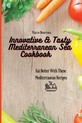 Innovatív és ízletes mediterrán tengeri szakácskönyv: Egyél jobban ezekkel a mediterrán receptekkel - Innovative & Tasty Mediterranean Sea Cookbook: Eat Better with These Mediterranean Recipes